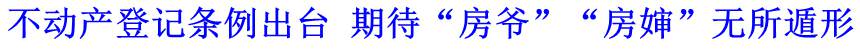 不動(dòng)產(chǎn)登記條例出臺(tái) 期待“房爺”“房嬸”無所遁形