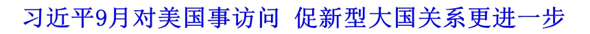 習(xí)近平9月對(duì)美國事訪問 促新型大國關(guān)系更進(jìn)一步