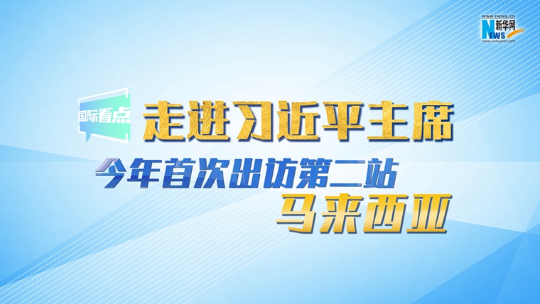 新華網國際看點|走進習近平主席今年首次出訪第二站：馬來西亞