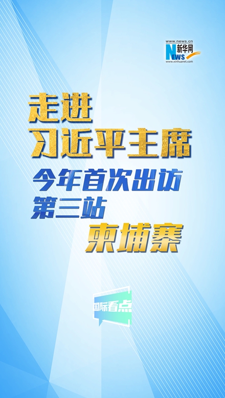 新華網國際看點丨走進習近平主席今年首次出訪第三站：柬埔寨